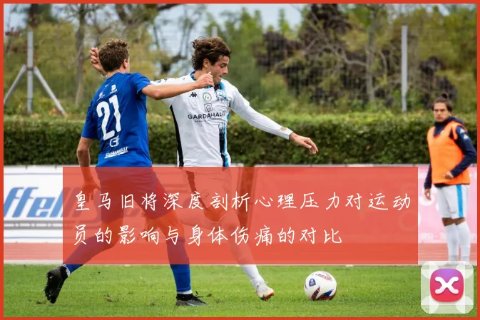 皇马旧将深度剖析心理压力对运动员的影响与身体伤痛的对比