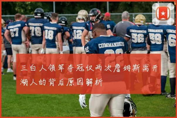 三白人领军夺冠仅两次詹姆斯离开湖人的背后原因解析