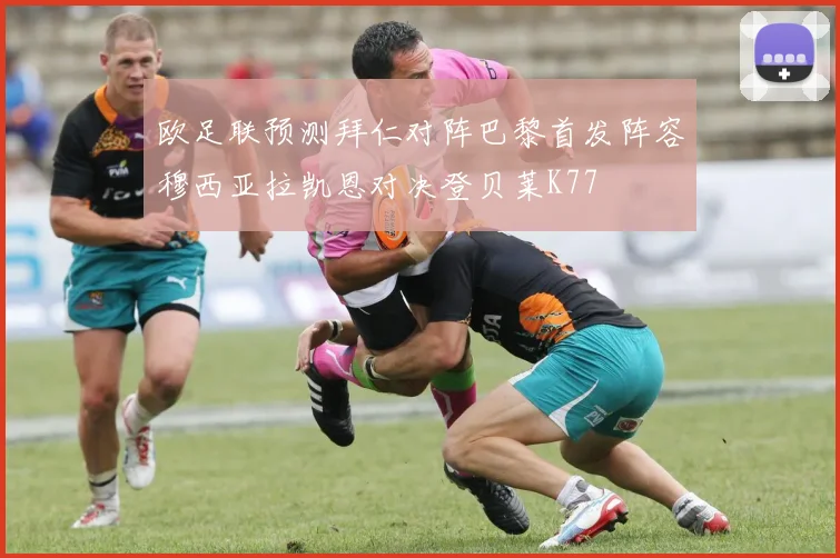 欧足联预测拜仁对阵巴黎首发阵容穆西亚拉凯恩对决登贝莱K77