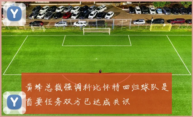 黄蜂总裁强调科比怀特回归球队是首要任务双方已达成共识