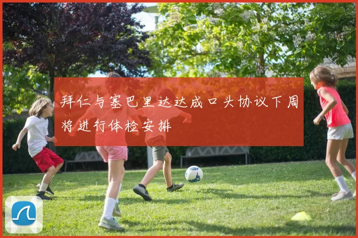 拜仁与塞巴里达达成口头协议下周将进行体检安排