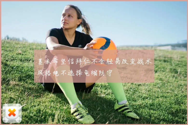 基米希坚信拜仁不会轻易改变战术风格绝不选择龟缩防守
