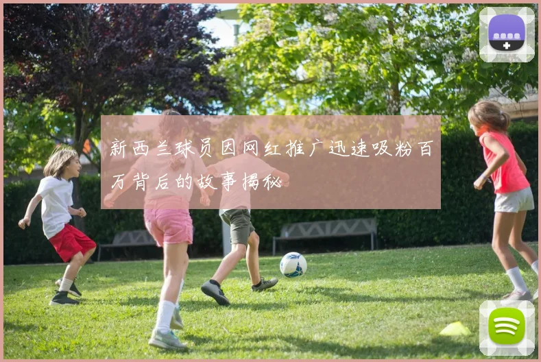 新西兰球员因网红推广迅速吸粉百万背后的故事揭秘