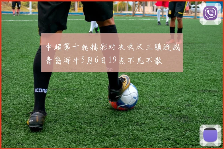 中超第十轮精彩对决武汉三镇迎战青岛海牛5月6日19点不见不散