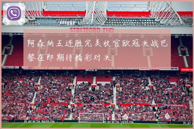 阿森纳五连胜完美收官欧冠决战巴黎在即期待精彩对决